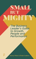 Small But Mighty: The Business Leader's Guide to Growth, People and Performance 1036992144 Book Cover