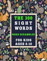 The 300 Sight Words - Word Scrambles For Kids Ages 8-10: 150 Puzzles To Master Spelling And Writing B08QFBMZVF Book Cover