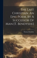 The Last Christian, An Epic Poem, By A Successor Of Man [t. Bendyshe].... 1021853461 Book Cover