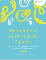 De tu idea a tu startup en 7 pasos: Las claves para hacer de tu idea un negocio que trascienda B089M192GX Book Cover