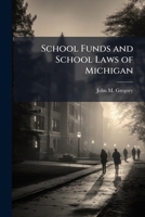 School Funds and School Laws of Michigan: With Notes and Forms to Which Are Added Elements of School Architecture, &c., with Lists of Text Books and Library Books 1144255988 Book Cover