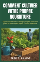 COMMENT CULTIVER VOTRE PROPRE NOURRITURE: Apprenez à démarrer un potager prospère dans votre jardin ou dans un petit espace - aucune expérience (French Edition) B0FMJW7VTY Book Cover