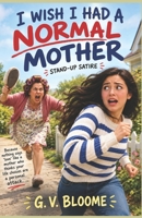 I WISH I Had a Normal Mother: Venting About my Mother to Anyone, who can Relate. Stand-up Satire B0CLC3JDRH Book Cover