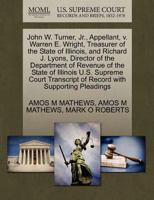 John W. Turner, Jr., Appellant, v. Warren E. Wright, Treasurer of the State of Illinois, and Richard J. Lyons, Director of the Department of Revenue ... of Record with Supporting Pleadings 1270431889 Book Cover