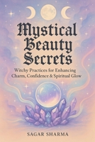 Mystical Beauty Secrets: Witchy Practices for Enhancing Charm, Confidence & Spiritual Glow B0FFYSB43V Book Cover