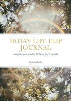 The 90 Day Life Flip Journal: Transform your mindset & life in just 3 months 1446137864 Book Cover