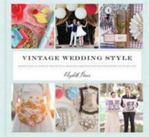 Vintage Wedding Style: More than 25 Simple Projects and Endless Inspiration for Designing Your Big Day 1452102090 Book Cover