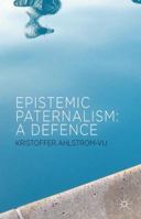 Epistemic Paternalism: A Defence 1349345113 Book Cover