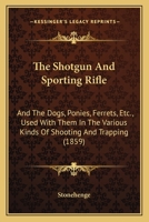 The Shot-Gun and Sporting Rifle: And the Dogs, Ponies, Ferrets 1017305927 Book Cover