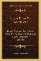 Scraps From My Sabretasche: Being Personal Adventures While In The Fourteenth, King's Light, Dragoons 1437118321 Book Cover