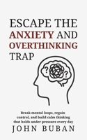Escape the Anxiety and Overthinking Trap: Break mental loops, regain control, and build calm thinking that holds under pressure every day B0GYFNW61F Book Cover