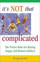 It's Not That Complicated: The Twelve Rules for Raising Happy, Self-Reliant Children 0757300049 Book Cover