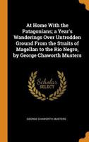 At Home with the Patagonians; A Year's Wanderings Over Untrodden Ground from the Straits of Magellan to the Rio Negro, by George Chaworth Musters 034450056X Book Cover