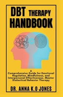 DBT Therapy Handbook: A Comprehensive Guide for Emotional Regulation, Mindfulness, and Interpersonal Effectiveness. Master Dialectical Behavior Therapy B0CV57LGS2 Book Cover