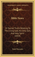 Bible News: Or Sacred Truths Relating to the Living God, His Only Son, and Holy Spirit 1176035827 Book Cover