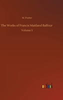 The Works of Francis Maitland Balfour: Volume 3 375233973X Book Cover