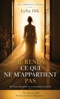Je rends ce qui ne m'appartient pas: De l'auto-abandon à la souveraineté intérieure (Les Chemins d'Élise) (French Edition) B0HDC5GNRK Book Cover