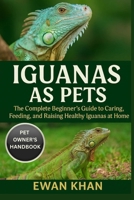 IGUANAS AS PETS: The Complete Beginner’s Guide to Caring, Feeding, and Raising Healthy Iguanas at Home. B0FVDVBCTK Book Cover