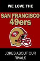 We Love the San Francisco 49ers - Jokes About Our Rivals 1304654818 Book Cover