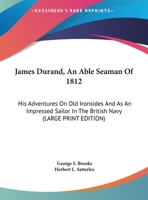James Durand, An Able Seaman Of 1812: His Adventures On Old Ironsides And As An Impressed Sailor In The British Navy 1163182354 Book Cover