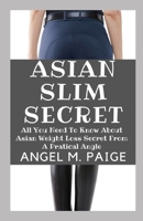 Asian Slim Secret: All You Need To Know About Asian Weight Loss Secret From A Pratical Angle B08ZFB366H Book Cover