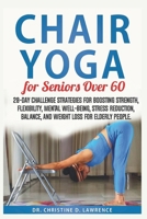 CHAIR YOGA FOR SENIORS OVER 60: 28-day Challenge Strategies for Boosting Strength, Flexibility, Mental Well-Being, Stress Reduction, Balance, and Weight Loss for Elderly People. B0CS8VVDSD Book Cover