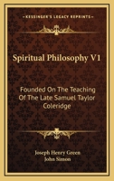 Spiritual Philosophy: Founded on the Teaching of the Late Samuel Taylor Coleridge, Volume 1 1357192711 Book Cover