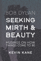 Seeking Mirth and Beauty: Bob Dylan: Musings on How Things Come to Be 1958727970 Book Cover