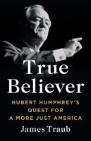 True Believer: Hubert Humphrey's Quest for a More Just America 1541619579 Book Cover