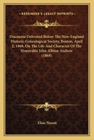 Discourse Delivered Before the New-England Historic-Genealogical Society, Boston, April 2, 1868: On the Life and Character of the Hon. John Albion Andrew, LL. D., Late President of the Society, with P 1240006640 Book Cover