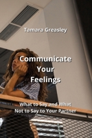 Communicate Your Feelings: What to Say and What Not to Say to Your Partner B0CN4VRM5S Book Cover