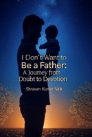 I Don’t Want to be a Father: A Journey from Doubt to Devotion B0FLPTQD7V Book Cover
