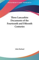 Three Lancashire Documents of the Fourteenth and Fifteenth Centuries: Comprising: I.--The Great De Lacy Inquisition, Feb. 16, 1311. Ii.--The Survey of ... Manor of Ashton-Under-Lyne, November 11, 1422 1248369858 Book Cover