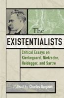 The Existentialists: Critical Essays on Kierkegaard, Nietzsche, Heidegger, and Sartre (Critical Essays on the Classics) 0742514137 Book Cover