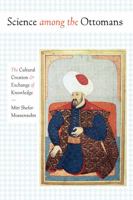 Science among the Ottomans: The Cultural Creation and Exchange of Knowledge 1477312218 Book Cover
