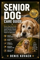 SENIOR DOG CARE GUIDE: Senior Dog Care Guide: A Complete Handbook for Health, Nutrition, Mobility, Behavior, and End of Life Support for Aging Dogs B0H213X971 Book Cover