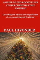 A Guide to 2023 Rockefeller Center Christmas Tree Lighting: Unveiling the History and Significance of an Annual Special Tradition B0CNCJHGN7 Book Cover