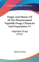 Origin And History Of All The Pharmacopeial Vegetable Drugs, Chemicals And Preparations V1: Vegetable Drugs 0548650179 Book Cover