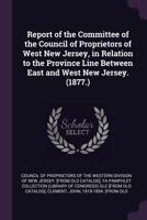 Report of the Committee of the Council of Proprietors of West New Jersey, in Relation to the Province Line Between East and West New Jersey. 1377942716 Book Cover