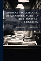 Additions (Catalogue of Additions) Made to the Library of Congress 1147130787 Book Cover