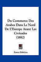 Du Commerce Des Arabes Dans Le Nord De L'Europe Avant Les Croisades (1882) 1141416409 Book Cover