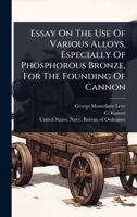 Essay On The Use Of Various Alloys, Especially Of Phosphorous Bronze, For The Founding Of Cannon 1024419657 Book Cover