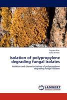 Isolation of polypropylene degrading fungal isolates 3848410028 Book Cover