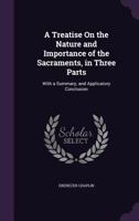 A Treatise on the Nature and Importance of the Sacraments, in Three Parts: With a Summary; And Applicatory Conclusion 1357441398 Book Cover