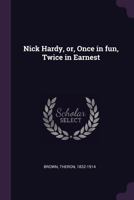 Nick Hardy, Or, Once in Fun, Twice in Earnest 1379150116 Book Cover