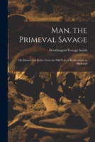 Man, the Primeval Savage: His Haunts and Relics from the Hill-Tops of Bedfordshire to Blackwall 1015889026 Book Cover