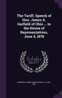 The tariff. Speech of Hon. James A. Garfield of Ohio ... in the House of Representatives, June 4, 1878 1341221385 Book Cover