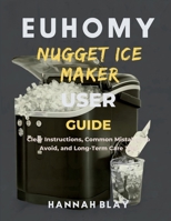EUHOMY NUGGET ICE MAKER USER GUIDE FOR BEGINNERS: Clear Instructions, Common Mistakes to Avoid, and Long-Term Care Tips B0GKSRPKMQ Book Cover