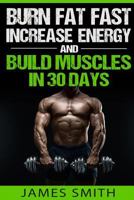 Burn Fat: Burn Fat Fast, Increase Energy, and Build Muscles in 30 Days 1523600772 Book Cover