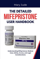THE DETAILED MIFEPRISTONE USER HANDBOOK: Understanding Mifepristone: Medical Uses, Safety, Access, and Legal Considerations B0FHDSRXT9 Book Cover